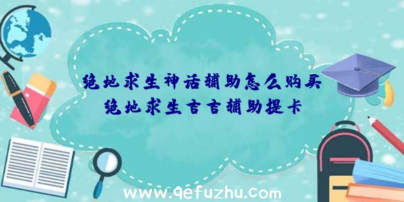 「绝地求生神话辅助怎么购买」|绝地求生吉吉辅助提卡